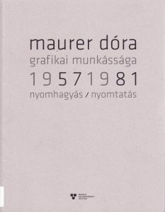 Nyomtatás / Nyomhagyás : Maurer Dóra grafikai munkássága 1957-1981 